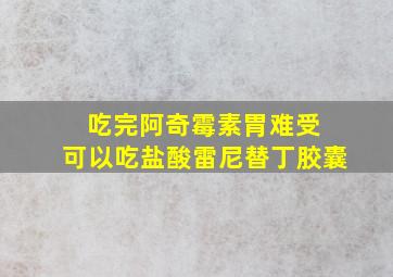 吃完阿奇霉素胃难受 可以吃盐酸雷尼替丁胶囊